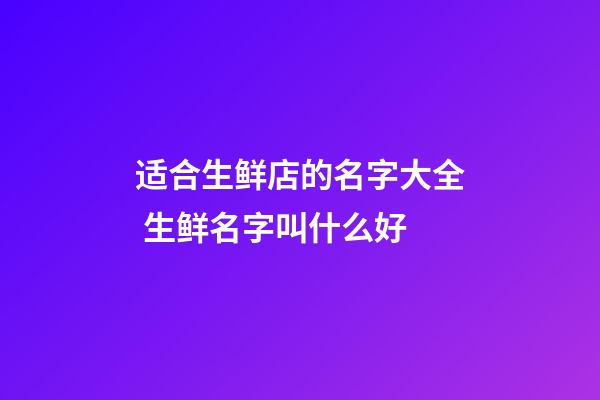 适合生鲜店的名字大全 生鲜名字叫什么好